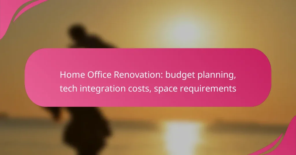 Home Office Renovation: budget planning, tech integration costs, space requirements