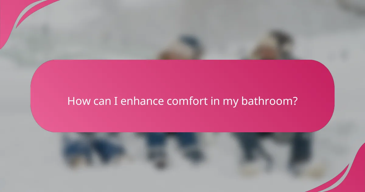 How can I enhance comfort in my bathroom?