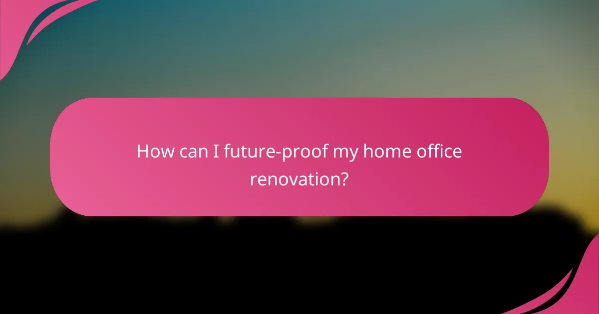 How can I future-proof my home office renovation?