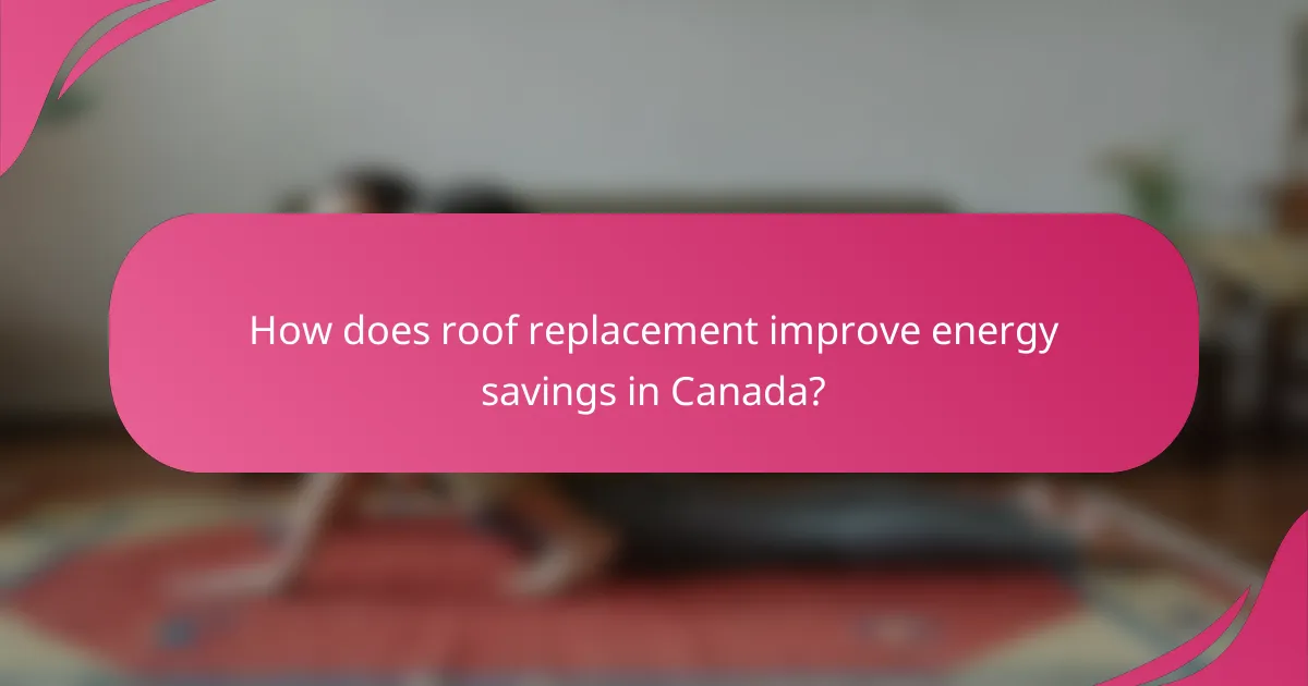 How does roof replacement improve energy savings in Canada?