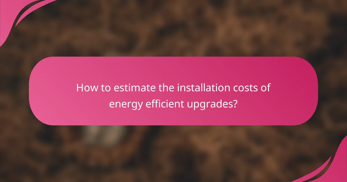 How to estimate the installation costs of energy efficient upgrades?