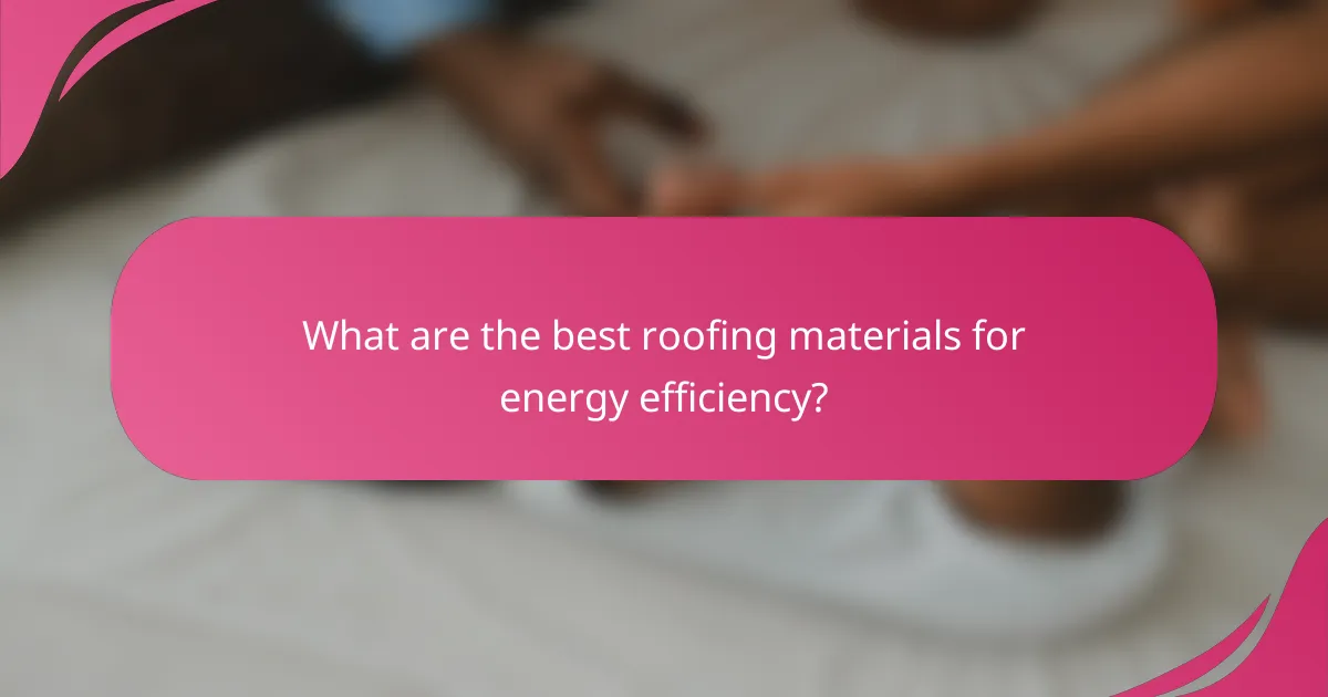 What are the best roofing materials for energy efficiency?