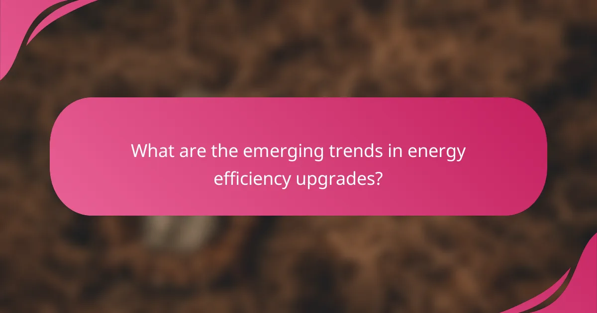 What are the emerging trends in energy efficiency upgrades?