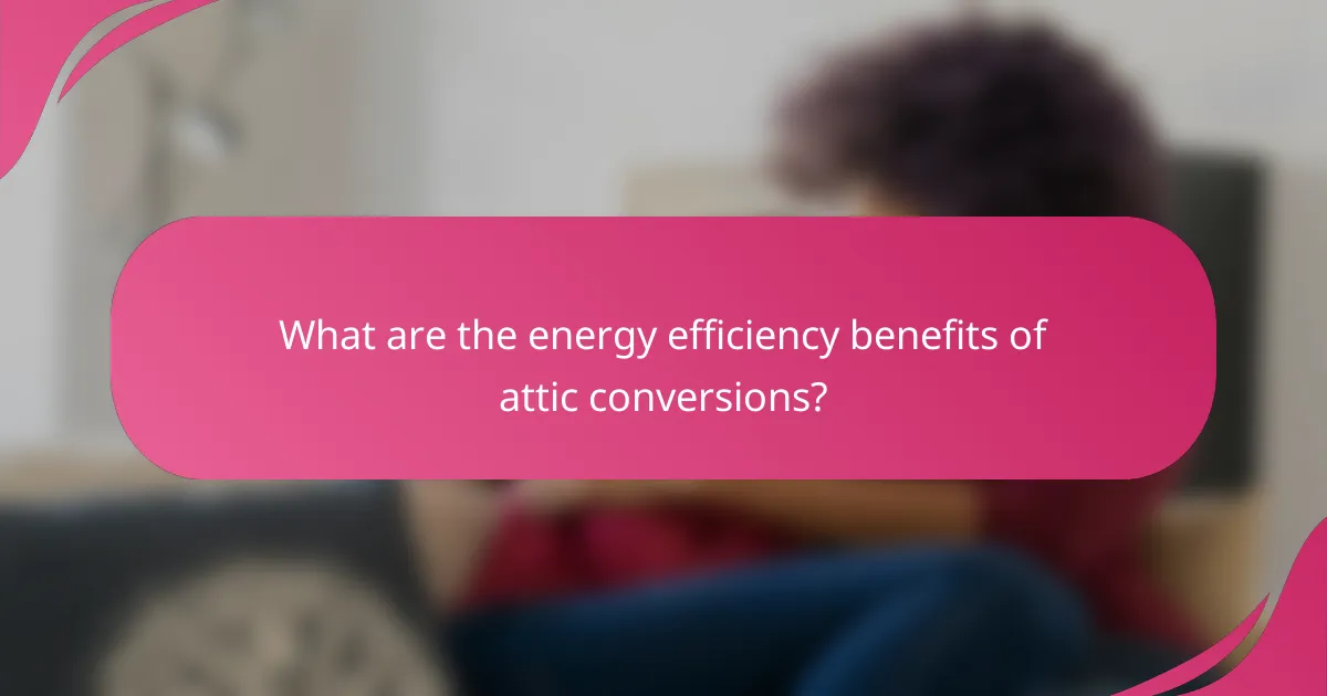 What are the energy efficiency benefits of attic conversions?