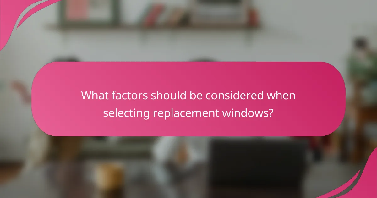 What factors should be considered when selecting replacement windows?