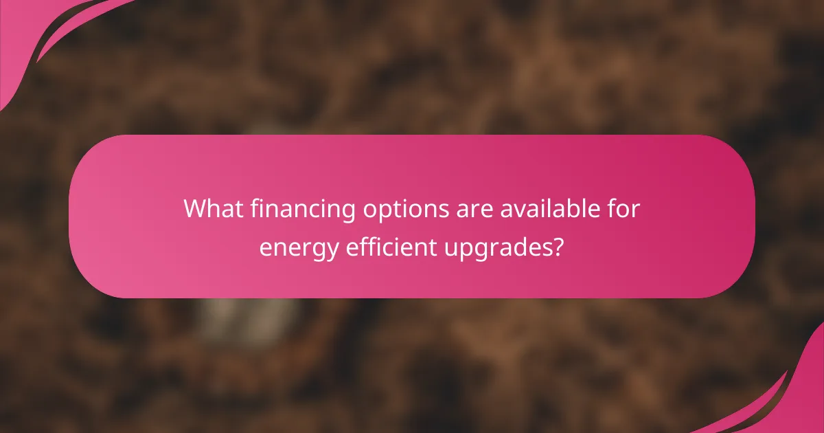 What financing options are available for energy efficient upgrades?