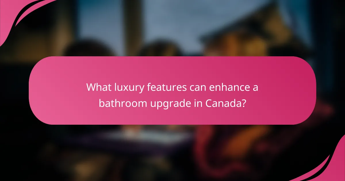 What luxury features can enhance a bathroom upgrade in Canada?