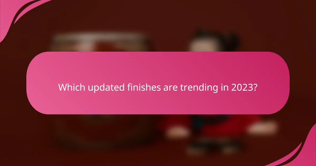 Which updated finishes are trending in 2023?